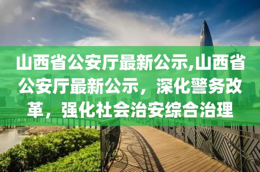 山西省公安廳最新公示,山西省公安廳最新公示，深化警務(wù)改革，強化社會治安綜合治理