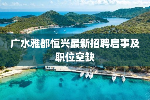 廣水雅都恒興最新招聘啟事及職位空缺