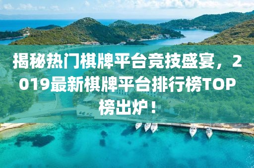 揭秘熱門棋牌平臺競技盛宴，2019最新棋牌平臺排行榜TOP榜出爐！