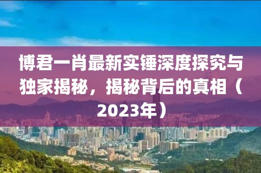 博君一肖最新實錘深度探究與獨家揭秘，揭秘背后的真相（2023年）