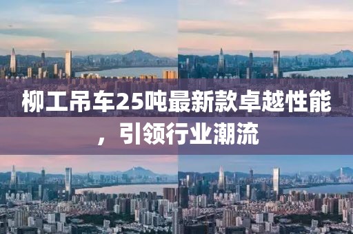柳工吊車25噸最新款卓越性能，引領(lǐng)行業(yè)潮流
