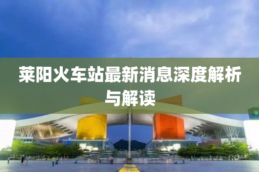 萊陽(yáng)火車站最新消息深度解析與解讀