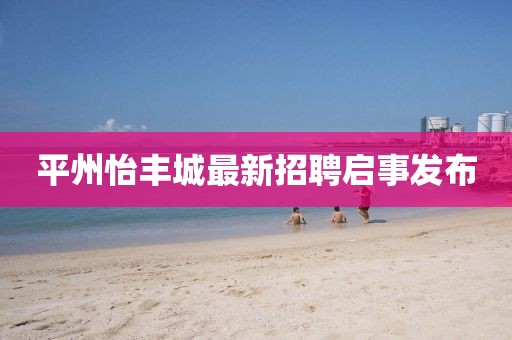 平州怡豐城最新招聘啟事發(fā)布