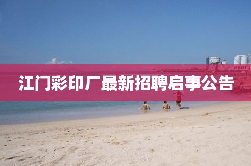 江門彩印廠最新招聘啟事公告