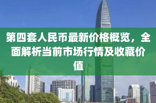 第四套人民幣最新價(jià)格概覽，全面解析當(dāng)前市場(chǎng)行情及收藏價(jià)值