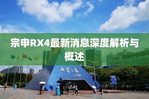宗申RX4最新消息深度解析與概述