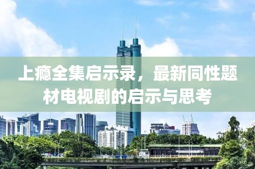上癮全集啟示錄，最新同性題材電視劇的啟示與思考