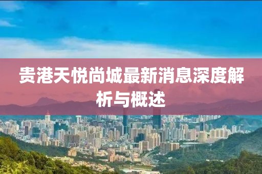 貴港天悅尚城最新消息深度解析與概述