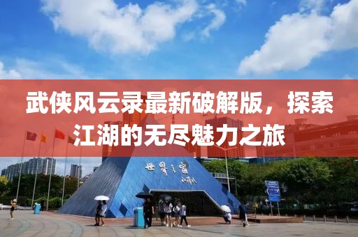 武俠風(fēng)云錄最新破解版，探索江湖的無盡魅力之旅