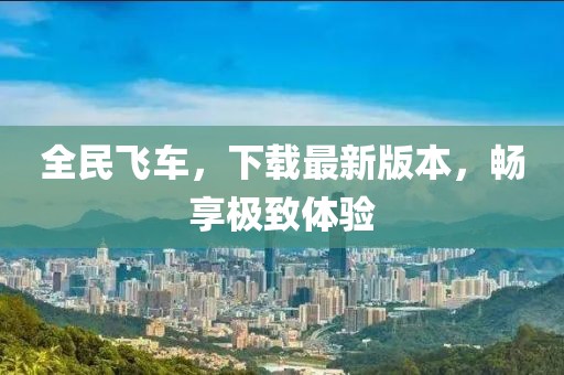 全民飛車，下載最新版本，暢享極致體驗(yàn)