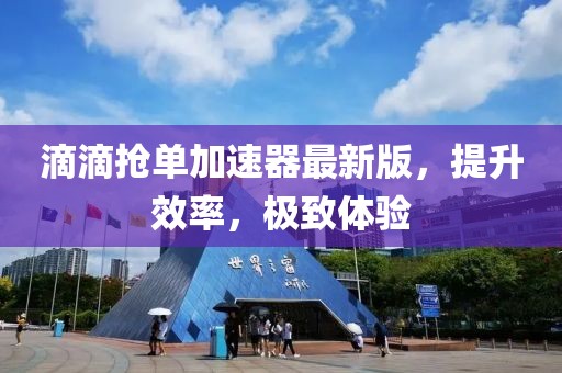 滴滴搶單加速器最新版，提升效率，極致體驗(yàn)