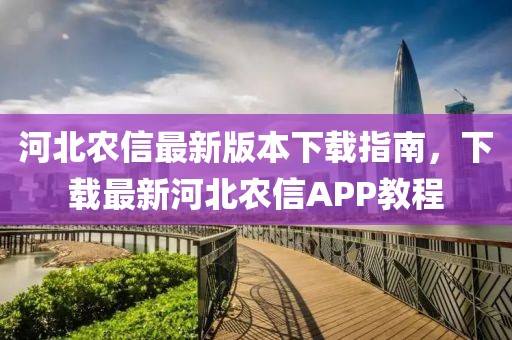 河北農(nóng)信最新版本下載指南，下載最新河北農(nóng)信APP教程