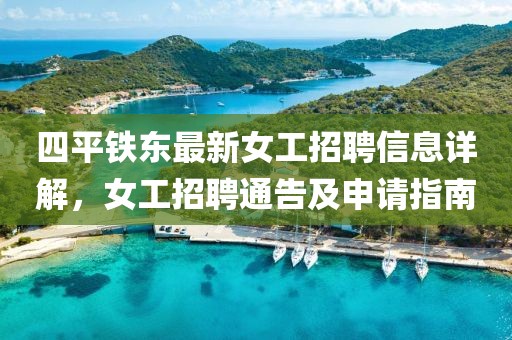 四平鐵東最新女工招聘信息詳解，女工招聘通告及申請(qǐng)指南