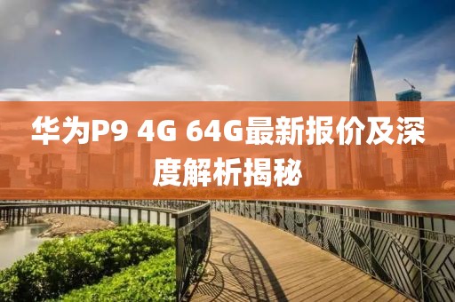 華為P9 4G 64G最新報價及深度解析揭秘