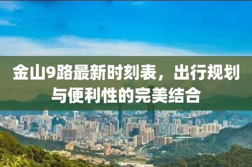 金山9路最新時(shí)刻表，出行規(guī)劃與便利性的完美結(jié)合