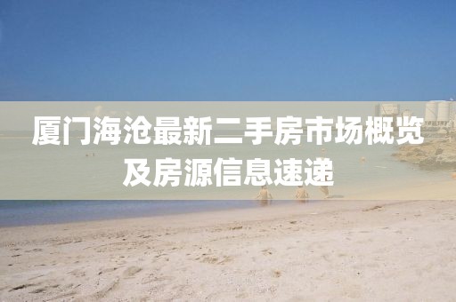 廈門(mén)海滄最新二手房市場(chǎng)概覽及房源信息速遞