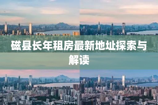 磁縣長年租房最新地址探索與解讀