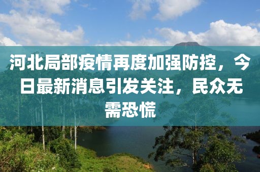 河北局部疫情再度加強(qiáng)防控，今日最新消息引發(fā)關(guān)注，民眾無需恐慌