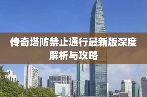 傳奇塔防禁止通行最新版深度解析與攻略