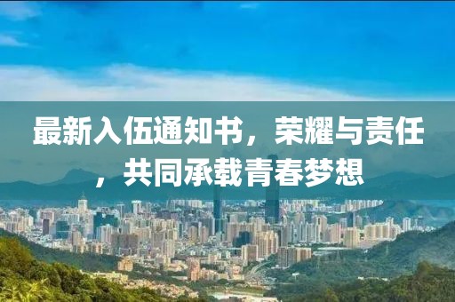 最新入伍通知書，榮耀與責任，共同承載青春夢想