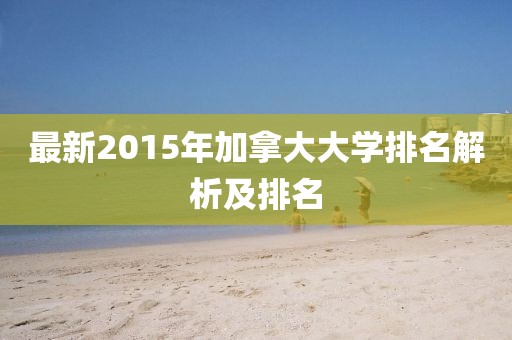 最新2015年加拿大大學(xué)排名解析及排名