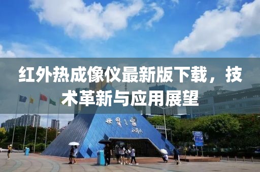 紅外熱成像儀最新版下載，技術(shù)革新與應(yīng)用展望