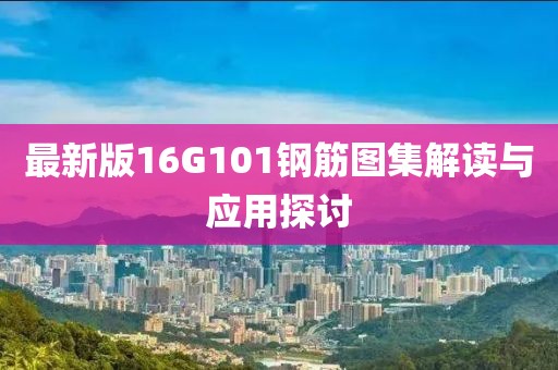 最新版16G101鋼筋圖集解讀與應(yīng)用探討