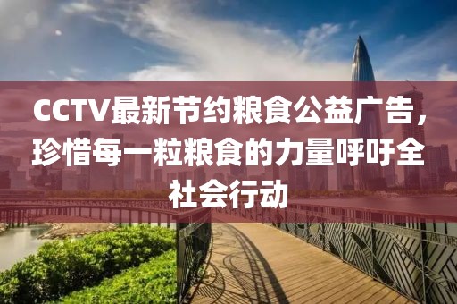 CCTV最新節(jié)約糧食公益廣告，珍惜每一粒糧食的力量呼吁全社會(huì)行動(dòng)
