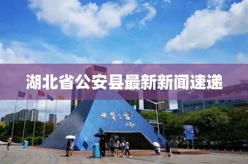 湖北省公安縣最新新聞速遞