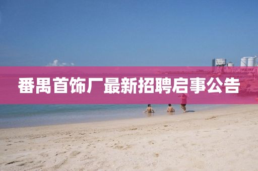 番禺首飾廠最新招聘啟事公告