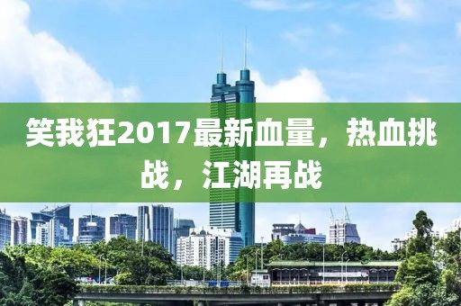 笑我狂2017最新血量，熱血挑戰(zhàn)，江湖再戰(zhàn)