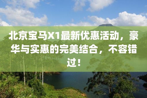 北京寶馬X1最新優(yōu)惠活動(dòng)，豪華與實(shí)惠的完美結(jié)合，不容錯(cuò)過(guò)！