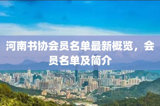 河南書(shū)協(xié)會(huì)員名單最新概覽，會(huì)員名單及簡(jiǎn)介