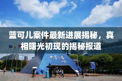 藍(lán)可兒案件最新進(jìn)展揭秘，真相曙光初現(xiàn)的揭秘報(bào)道