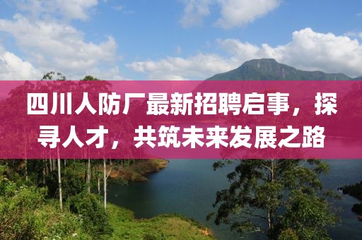 四川人防廠最新招聘啟事，探尋人才，共筑未來發(fā)展之路