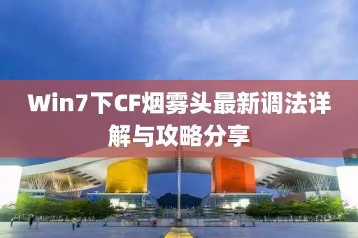 Win7下CF煙霧頭最新調法詳解與攻略分享