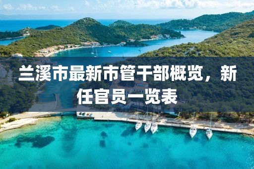 蘭溪市最新市管干部概覽，新任官員一覽表