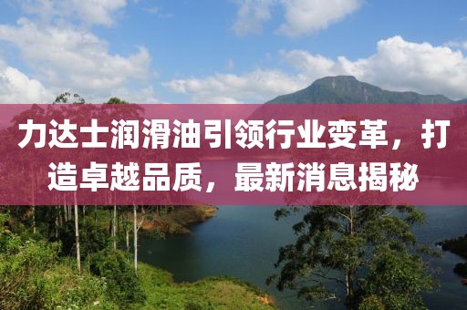 力達(dá)士潤滑油引領(lǐng)行業(yè)變革，打造卓越品質(zhì)，最新消息揭秘