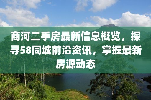 商河二手房最新信息概覽，探尋58同城前沿資訊，掌握最新房源動(dòng)態(tài)