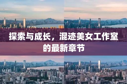 探索與成長，混跡美女工作室的最新章節(jié)