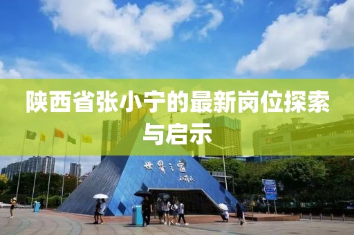 陜西省張小寧的最新崗位探索與啟示