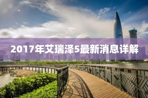 2017年艾瑞澤5最新消息詳解