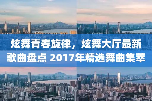 炫舞青春旋律，炫舞大廳最新歌曲盤點 2017年精選舞曲集萃