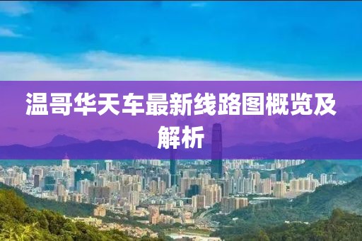 溫哥華天車最新線路圖概覽及解析