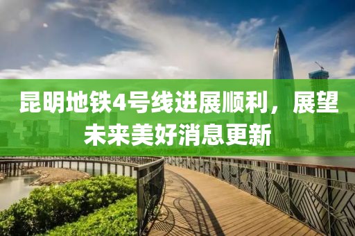 昆明地鐵4號(hào)線進(jìn)展順利，展望未來(lái)美好消息更新