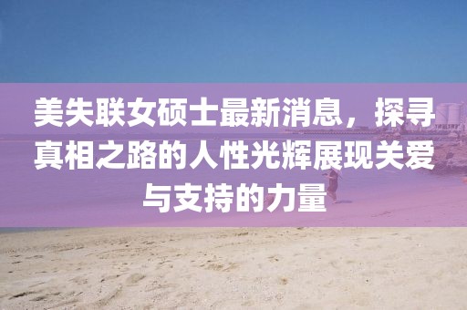 美失聯(lián)女碩士最新消息，探尋真相之路的人性光輝展現(xiàn)關(guān)愛與支持的力量