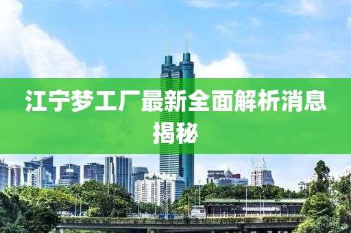 江寧夢工廠最新全面解析消息揭秘