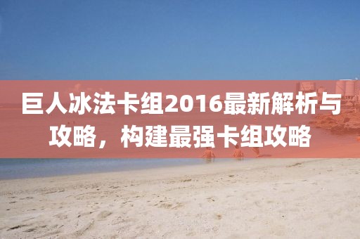 巨人冰法卡組2016最新解析與攻略，構建最強卡組攻略