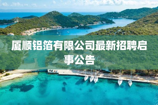 廈順鋁箔有限公司最新招聘啟事公告