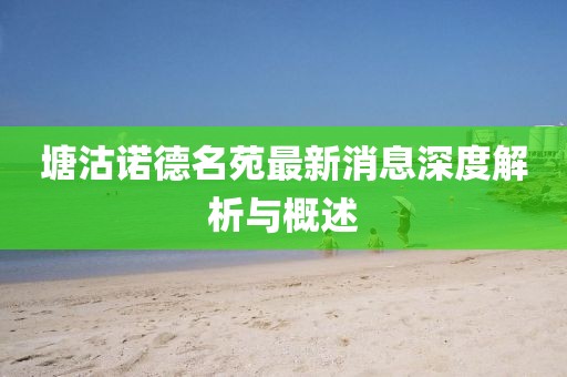 塘沽諾德名苑最新消息深度解析與概述